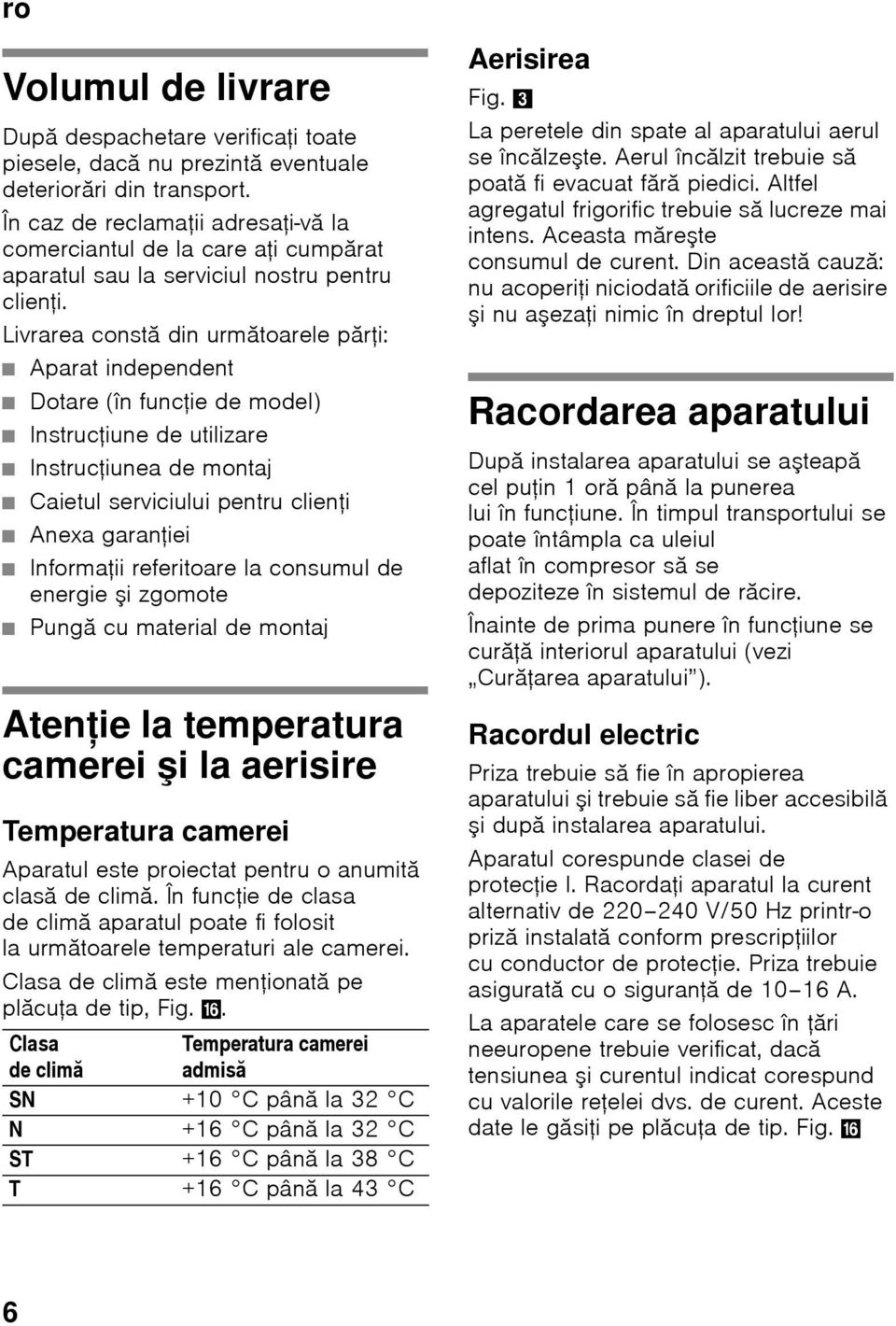 Livrarea constă din următoarele părţi: Aparat independent Dotare (în funcţie de model) Instrucţiune de utilizare Instrucţiunea de montaj Caietul serviciului pentru clienţi Anexa garanţiei Informaţii