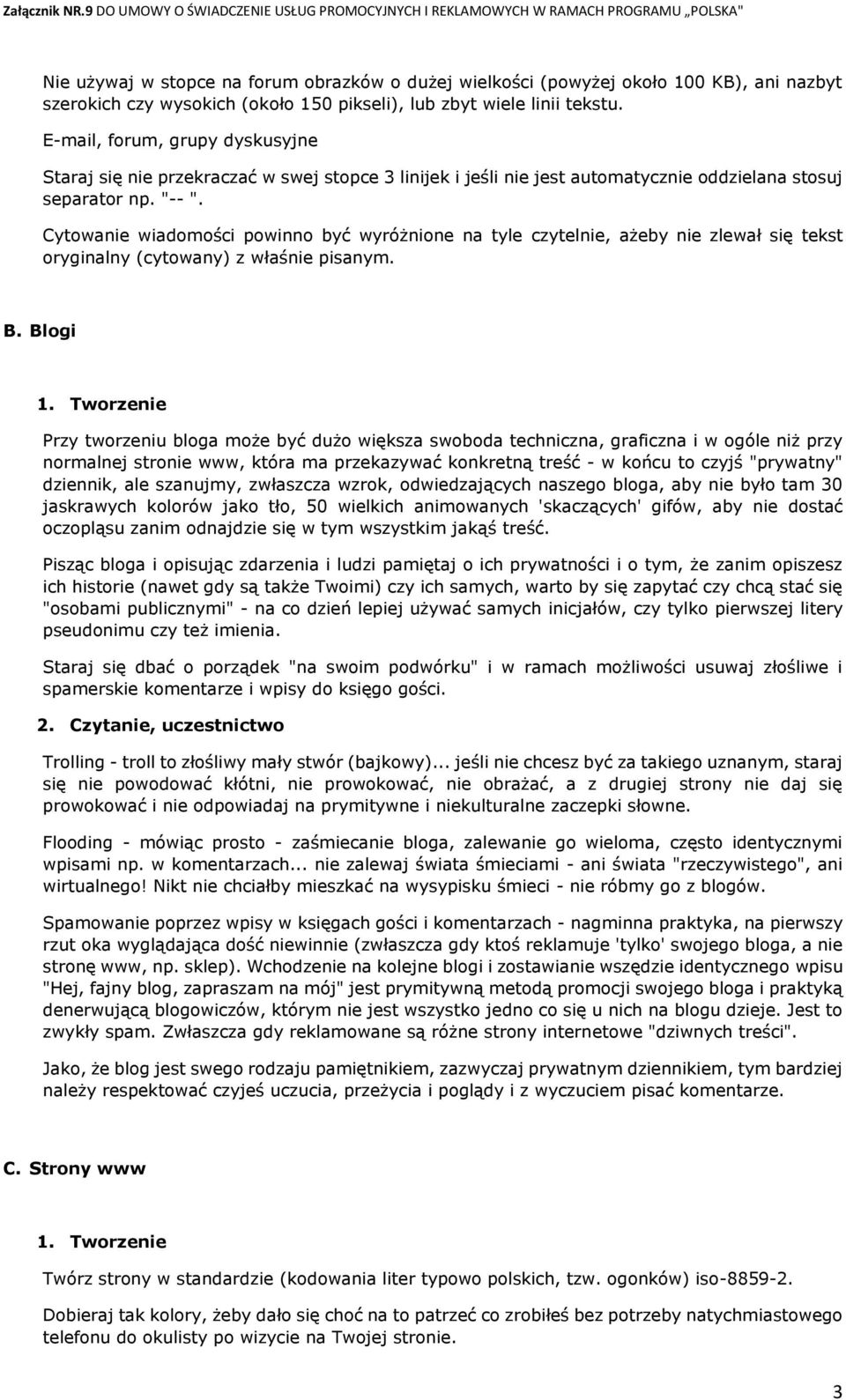 Cytowanie wiadomości powinno być wyróżnione na tyle czytelnie, ażeby nie zlewał się tekst oryginalny (cytowany) z właśnie pisanym. B. Blogi 1.