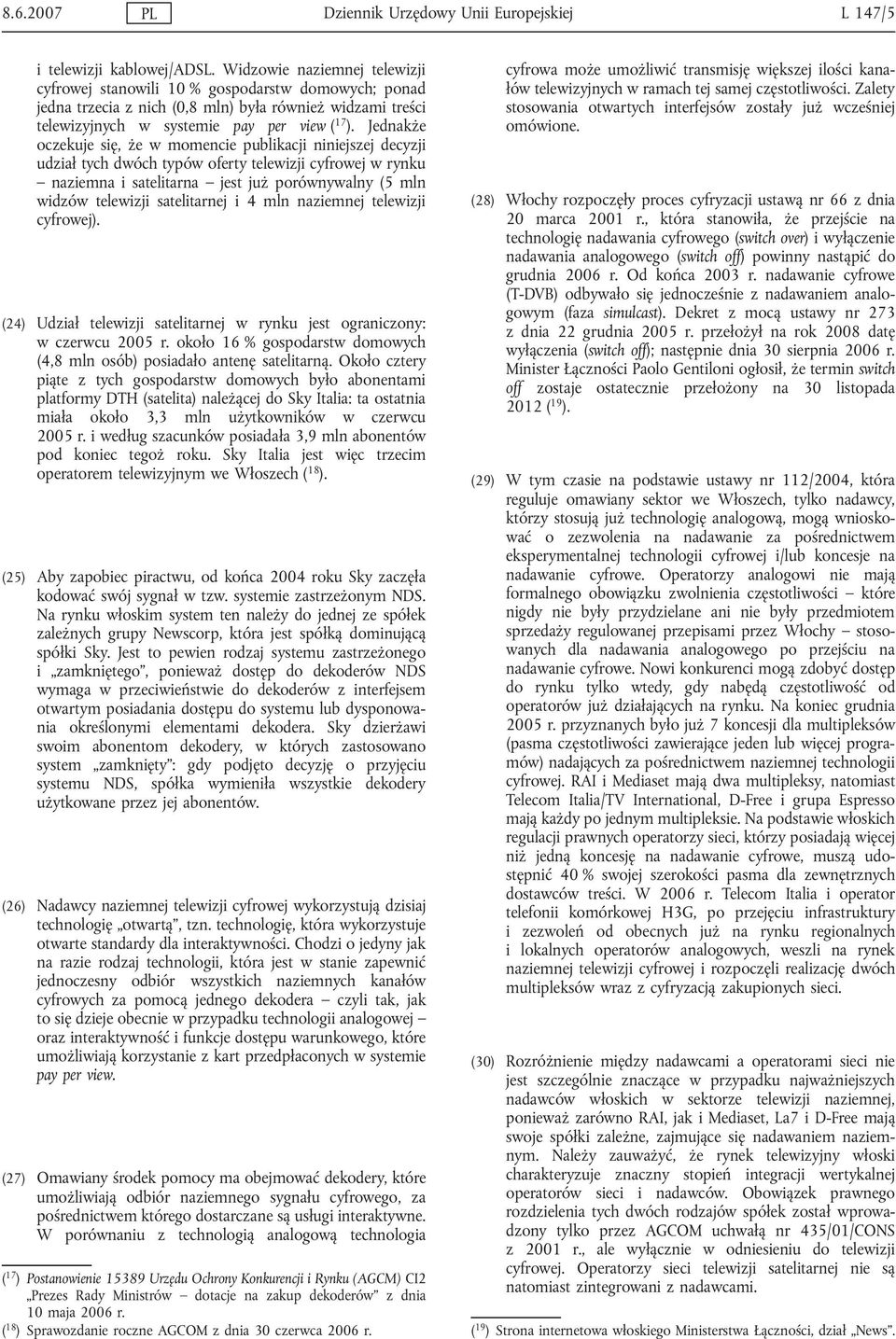 Jednakże oczekuje się, że w momencie publikacji niniejszej decyzji udział tych dwóch typów oferty telewizji cyfrowej w rynku naziemna i satelitarna jest już porównywalny (5 mln widzów telewizji