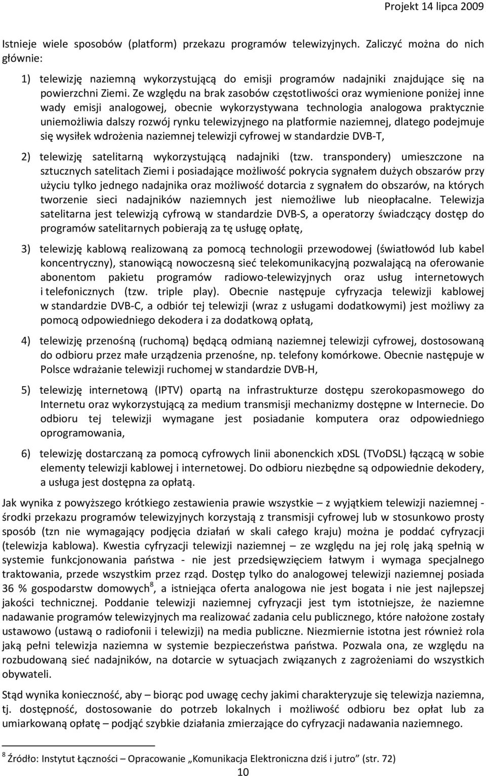 Ze względu na brak zasobów częstotliwości oraz wymienione poniżej inne wady emisji analogowej, obecnie wykorzystywana technologia analogowa praktycznie uniemożliwia dalszy rozwój rynku telewizyjnego