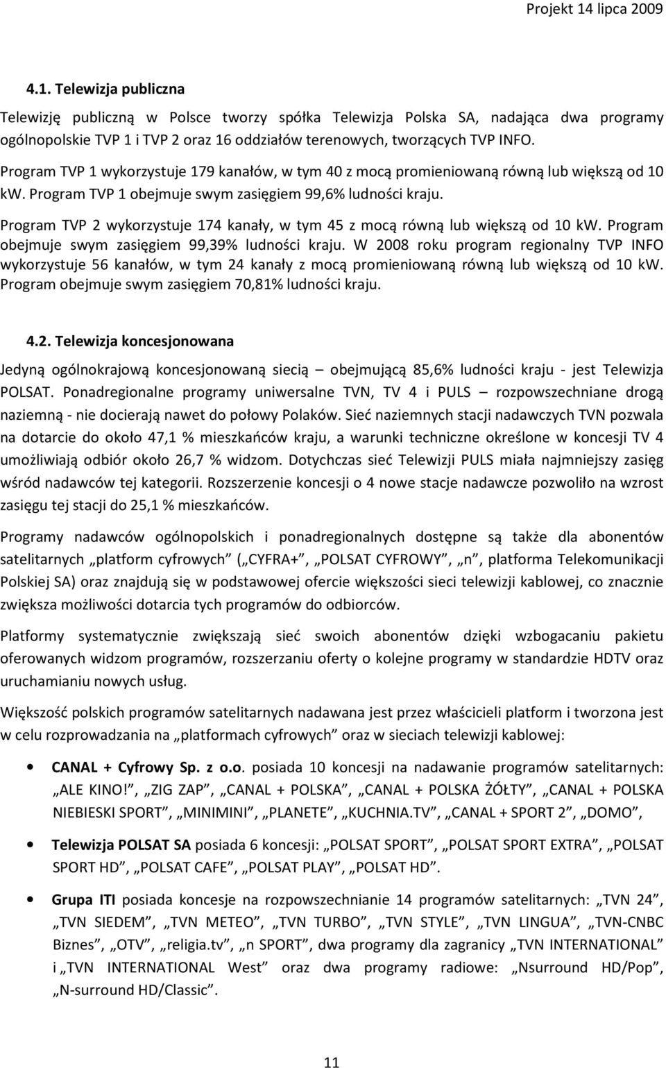 Program TVP 2 wykorzystuje 174 kanały, w tym 45 z mocą równą lub większą od 10 kw. Program obejmuje swym zasięgiem 99,39% ludności kraju.