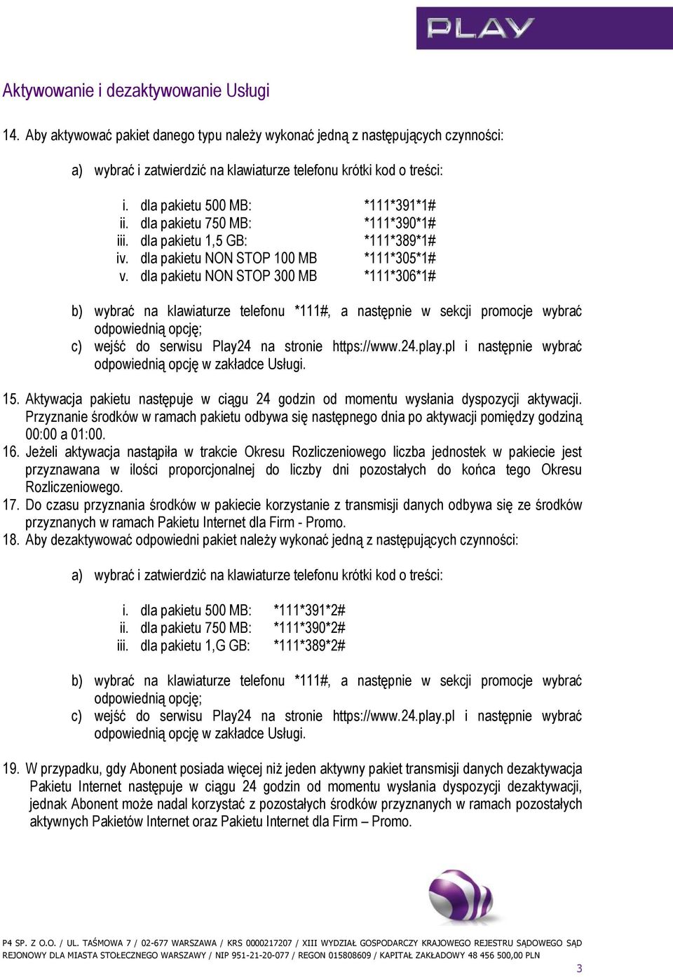 dla pakietu NON STOP 300 MB *111*306*1# b) wybrać na klawiaturze telefonu *111#, a następnie w sekcji promocje wybrać odpowiednią opcję; c) wejść do serwisu Play24 na stronie https://www.24.play.