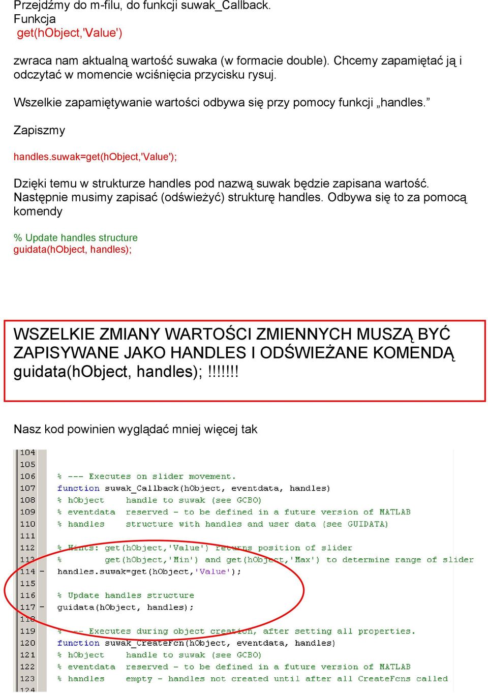 suwak=get(hobject,'value'); Dzięki temu w strukturze handles pod nazwą suwak będzie zapisana wartość. Następnie musimy zapisać (odświeżyć) strukturę handles.