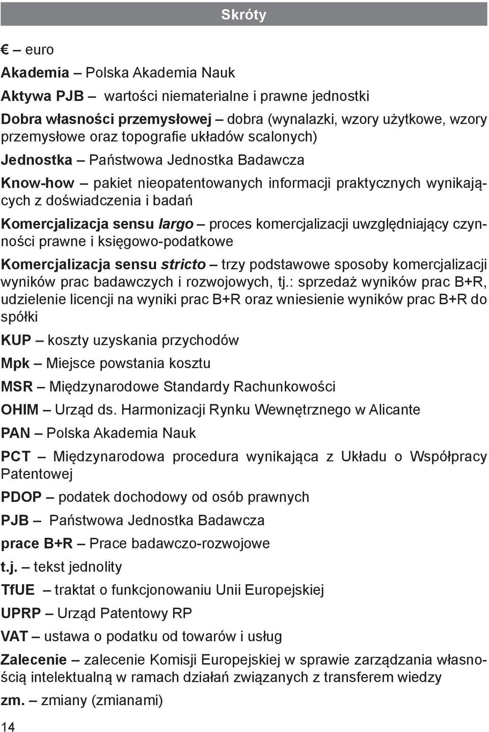 komercjalizacji uwzględniający czynności prawne i księgowo-podatkowe Komercjalizacja sensu stricto trzy podstawowe sposoby komercjalizacji wyników prac badawczych i rozwojowych, tj.
