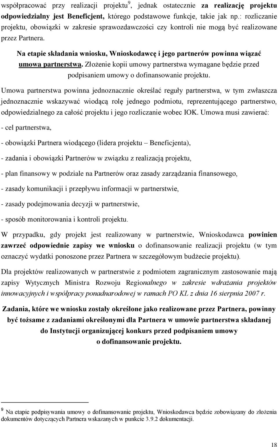 Na etapie składania wniosku, Wnioskodawcę i jego partnerów powinna wiązać umowa partnerstwa. Złożenie kopii umowy partnerstwa wymagane będzie przed podpisaniem umowy o dofinansowanie projektu.