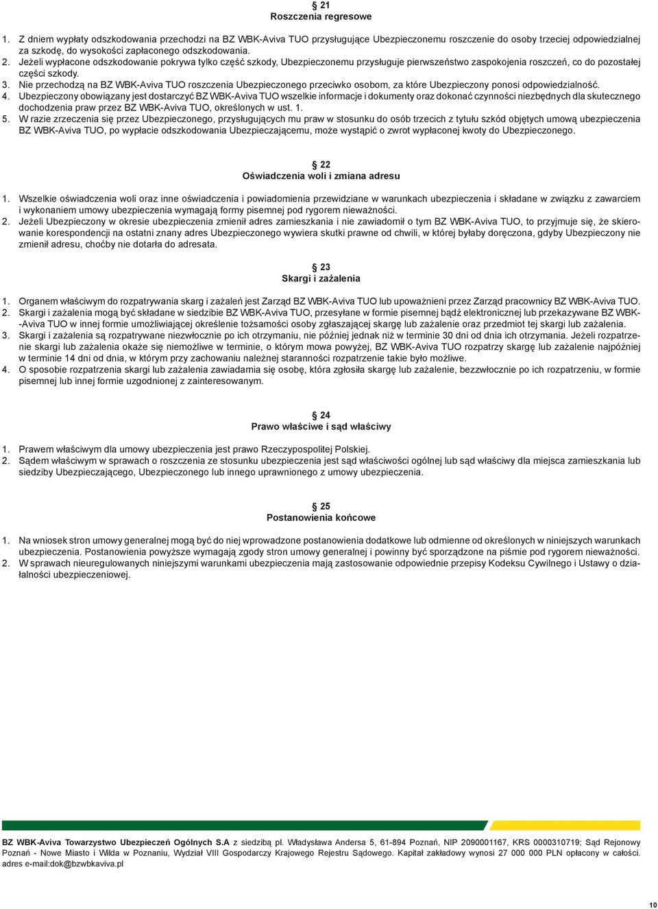 Jeżeli wypłacone odszkodowanie pokrywa tylko część szkody, Ubezpieczonemu przysługuje pierwszeństwo zaspokojenia roszczeń, co do pozostałej części szkody. 3.