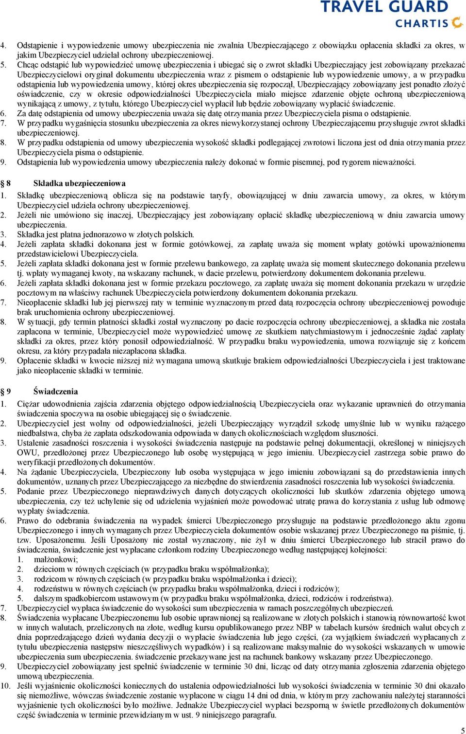 odstąpienie lub wypowiedzenie umowy, a w przypadku odstąpienia lub wypowiedzenia umowy, której okres ubezpieczenia się rozpoczął, Ubezpieczający zobowiązany jest ponadto złożyć oświadczenie, czy w