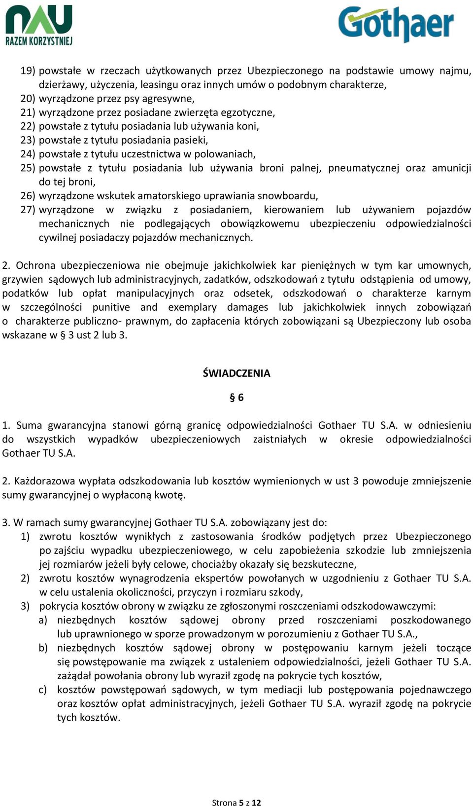 powstałe z tytułu posiadania lub używania broni palnej, pneumatycznej oraz amunicji do tej broni, 26) wyrządzone wskutek amatorskiego uprawiania snowboardu, 27) wyrządzone w związku z posiadaniem,