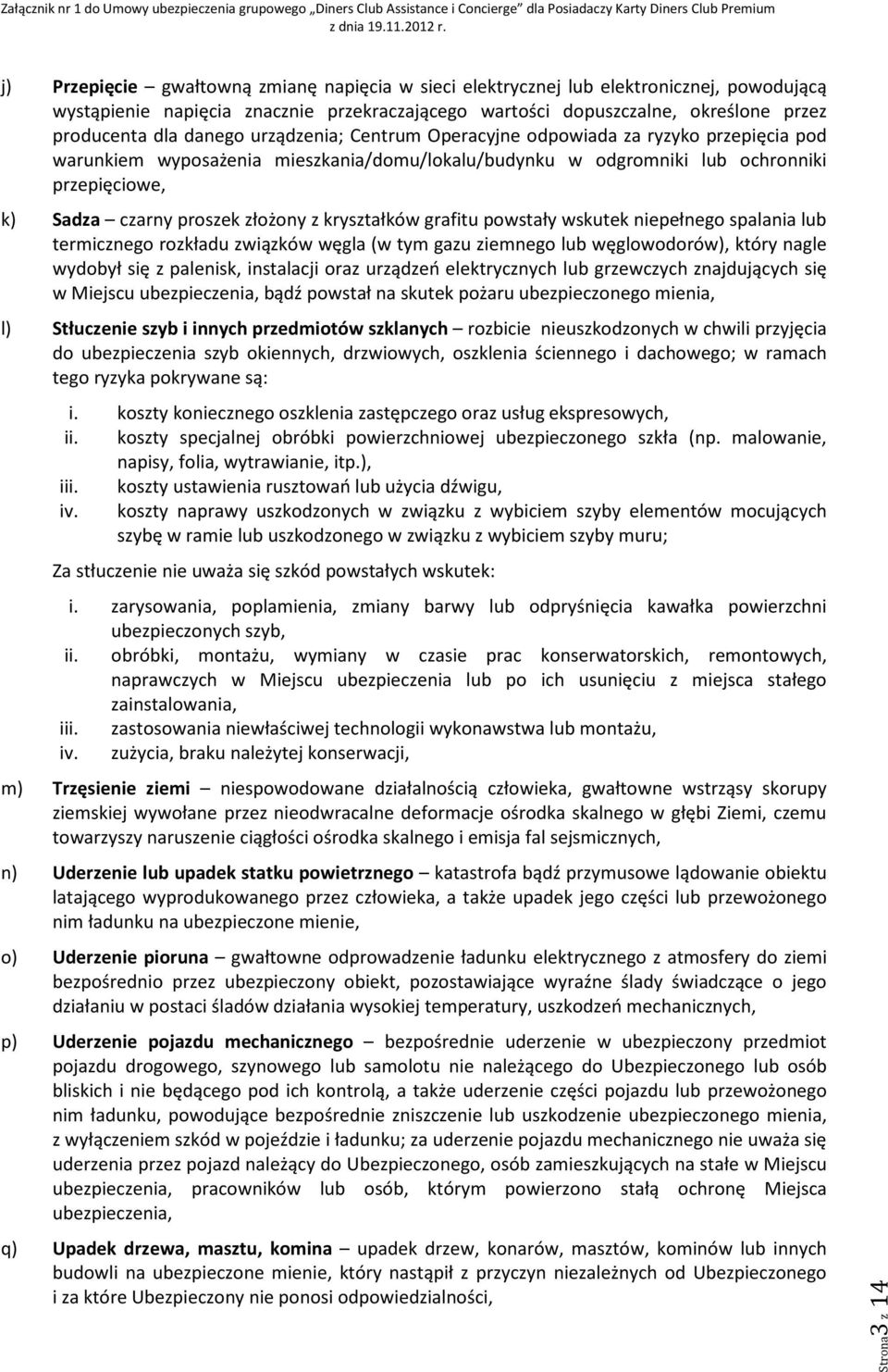 kryształków grafitu powstały wskutek niepełnego spalania lub termicznego rozkładu związków węgla (w tym gazu ziemnego lub węglowodorów), który nagle wydobył się z palenisk, instalacji oraz urządzeń