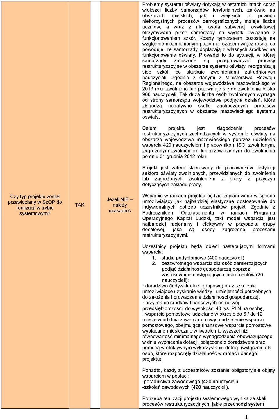 Koszty tymczasem pozostają na względnie niezmienionym poziomie, czasem wręcz rosną, co powoduje, że samorządy dopłacają z własnych środków na funkcjonowanie oświaty.