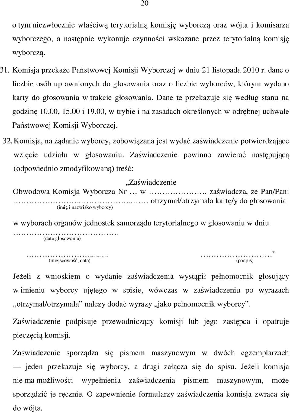 dane o liczbie osób uprawnionych do głosowania oraz o liczbie wyborców, którym wydano karty do głosowania w trakcie głosowania. Dane te przekazuje się według stanu na godzinę 10.00, 15.00 i 19.