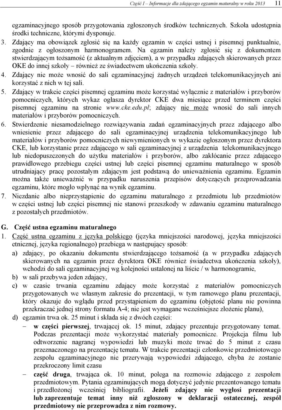 Na egzamin należy zgłosić się z dokumentem stwierdzającym tożsamość (z aktualnym zdjęciem), a w przypadku zdających skierowanych przez OKE do innej szkoły również ze świadectwem ukończenia szkoły. 4.