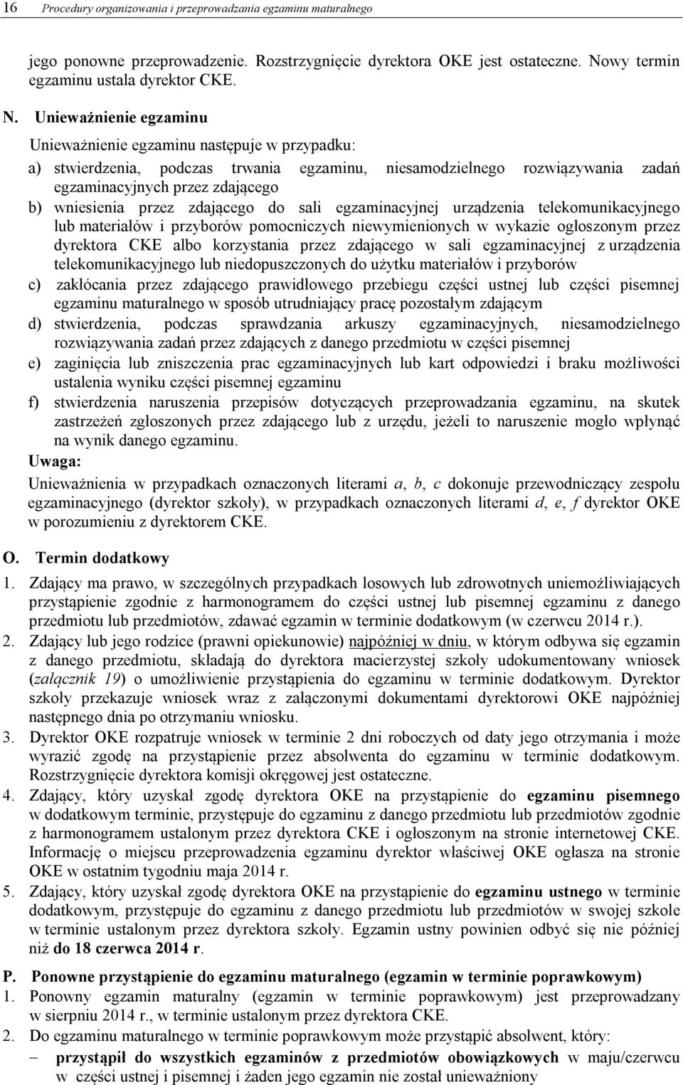 Unieważnienie egzaminu Unieważnienie egzaminu następuje w przypadku: a) stwierdzenia, podczas trwania egzaminu, niesamodzielnego rozwiązywania zadań egzaminacyjnych przez zdającego b) wniesienia