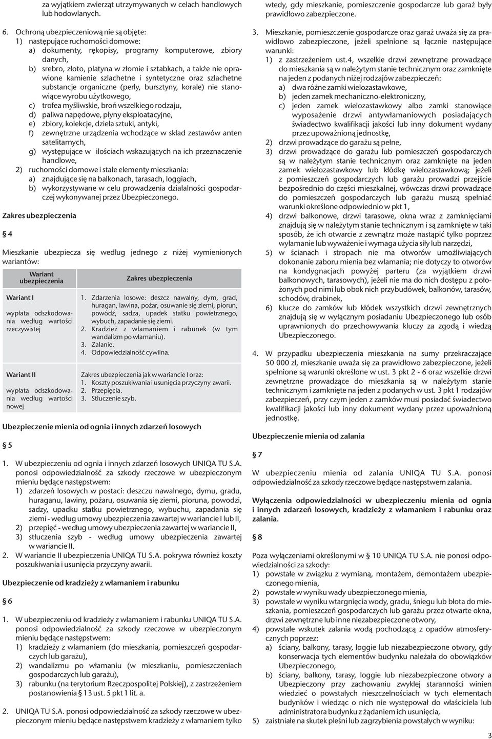 Ochroną ubezpieczeniową nie są objęte: 1) następujące ruchomości domowe: a) dokumenty, rękopisy, programy komputerowe, zbiory danych, b) srebro, złoto, platyna w złomie i sztabkach, a także nie