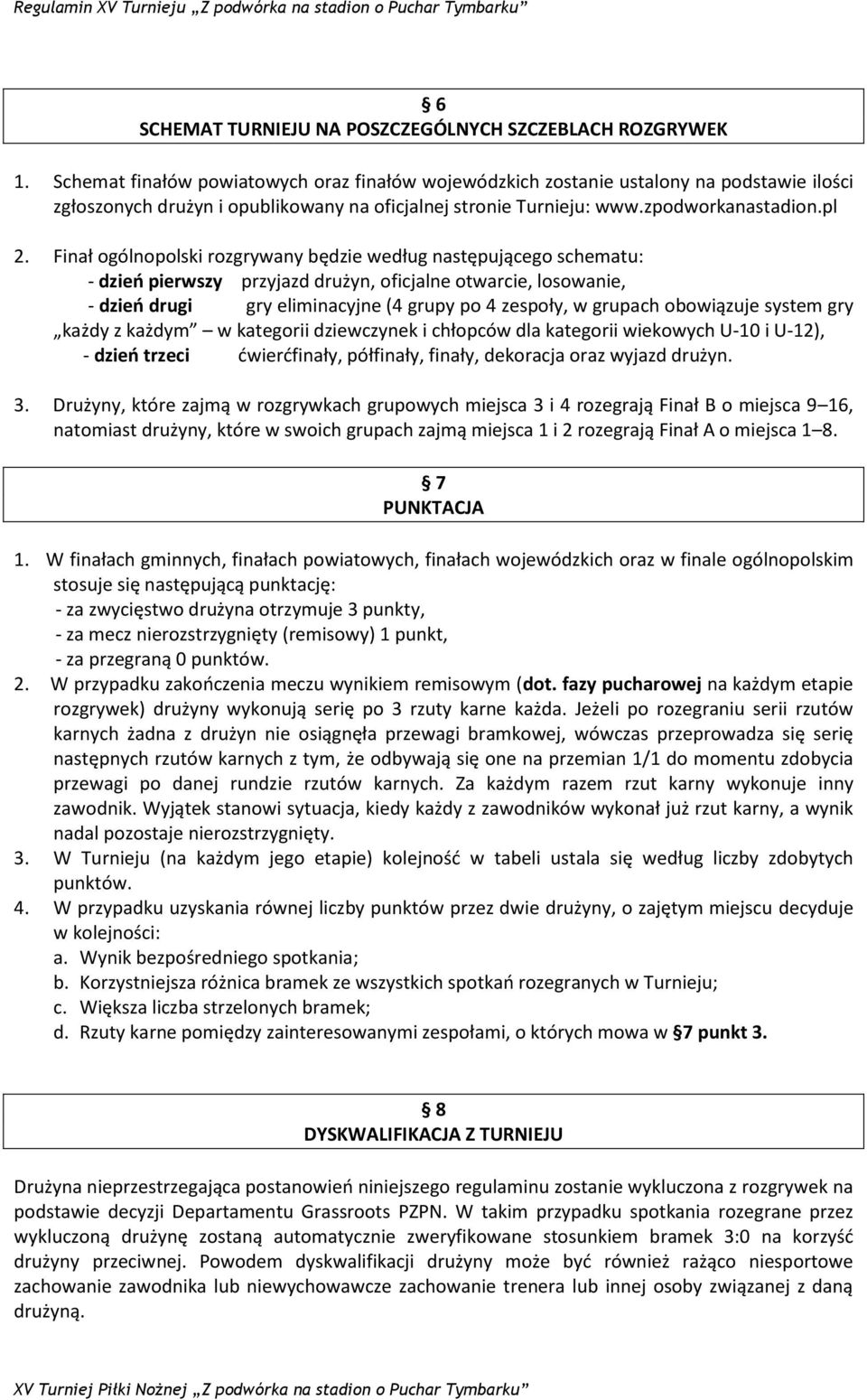 Finał ogólnopolski rozgrywany będzie według następującego schematu: - dzień pierwszy przyjazd drużyn, oficjalne otwarcie, losowanie, - dzień drugi gry eliminacyjne (4 grupy po 4 zespoły, w grupach