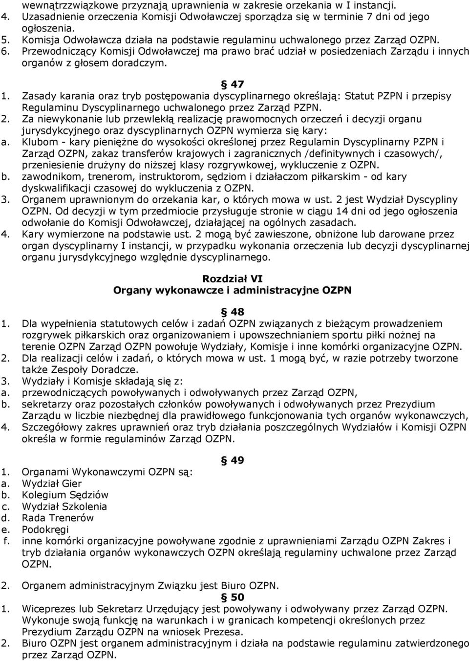 47 1. Zasady karania oraz tryb postępowania dyscyplinarnego określają: Statut PZPN i przepisy Regulaminu Dyscyplinarnego uchwalonego przez Zarząd PZPN. 2.