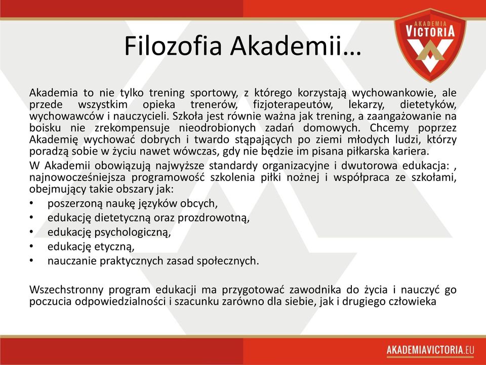 Chcemy poprzez Akademię wychować dobrych i twardo stąpających po ziemi młodych ludzi, którzy poradzą sobie w życiu nawet wówczas, gdy nie będzie im pisana piłkarska kariera.