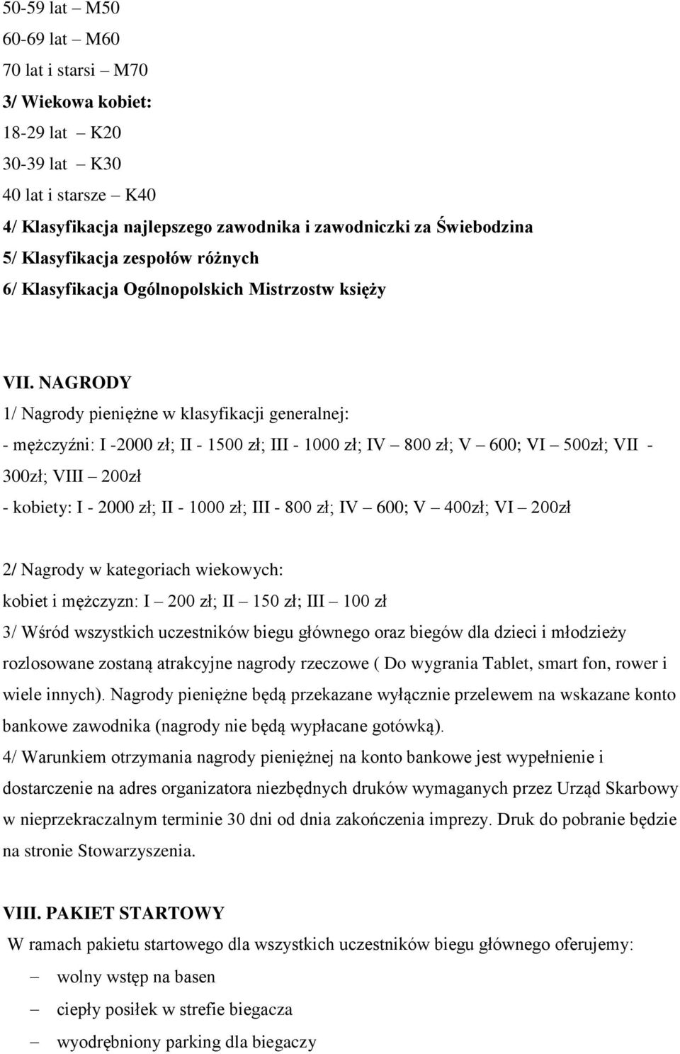 NAGRODY 1/ Nagrody pieniężne w klasyfikacji generalnej: - mężczyźni: I -2000 zł; II - 1500 zł; III - 1000 zł; IV 800 zł; V 600; VI 500zł; VII - 300zł; VIII 200zł - kobiety: I - 2000 zł; II - 1000 zł;