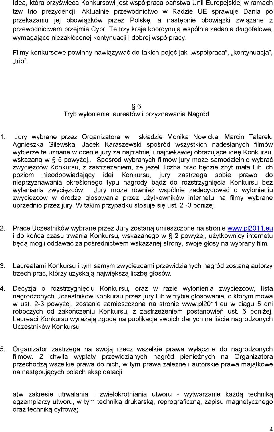 Te trzy kraje koordynują wspólnie zadania długofalowe, wymagające niezakłóconej kontynuacji i dobrej współpracy. Filmy konkursowe powinny nawiązywać do takich pojęć jak współpraca, kontynuacja, trio.