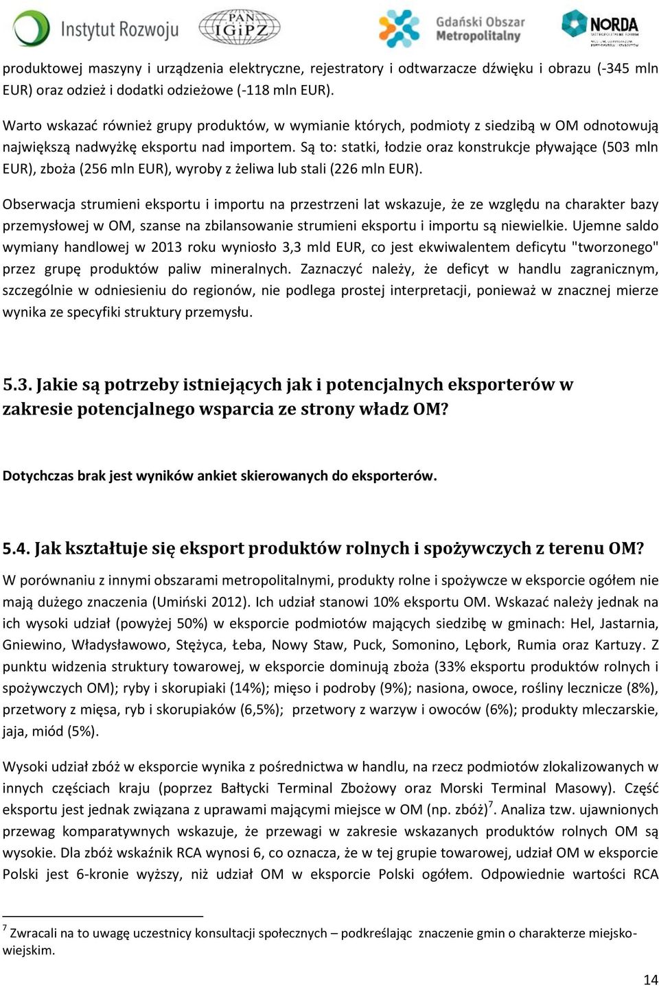 Są to: statki, łodzie oraz konstrukcje pływające (503 mln EUR), zboża (256 mln EUR), wyroby z żeliwa lub stali (226 mln EUR).