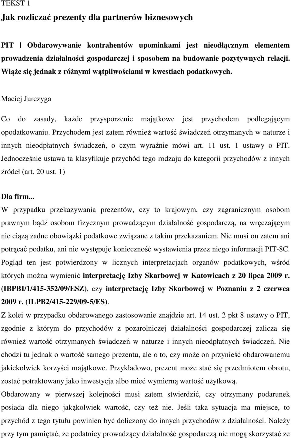 Przychodem jest zatem również wartość świadczeń otrzymanych w naturze i innych nieodpłatnych świadczeń, o czym wyraźnie mówi art. 11 ust. 1 ustawy o PIT.
