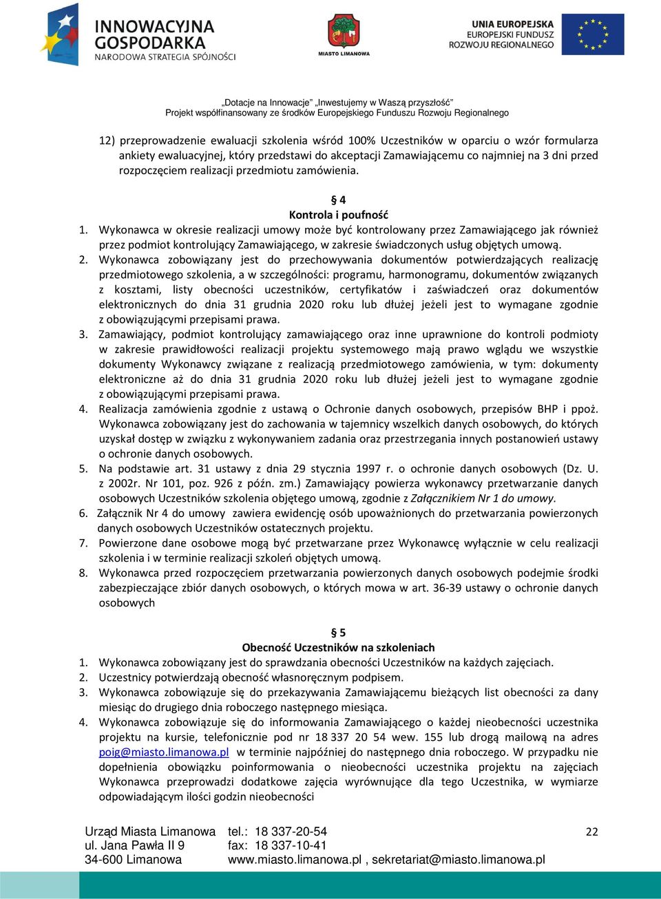 Wykonawca w okresie realizacji umowy może być kontrolowany przez Zamawiającego jak również przez podmiot kontrolujący Zamawiającego, w zakresie świadczonych usług objętych umową. 2.