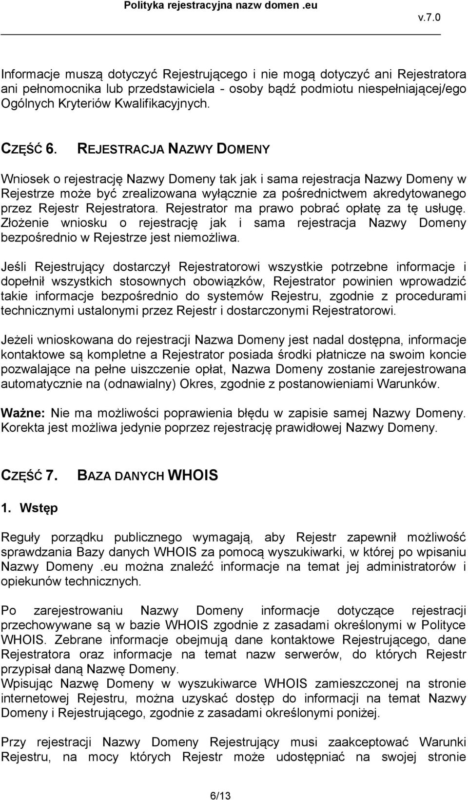 REJESTRACJA NAZWY DOMENY Wniosek o rejestrację Nazwy Domeny tak jak i sama rejestracja Nazwy Domeny w Rejestrze może być zrealizowana wyłącznie za pośrednictwem akredytowanego przez Rejestr