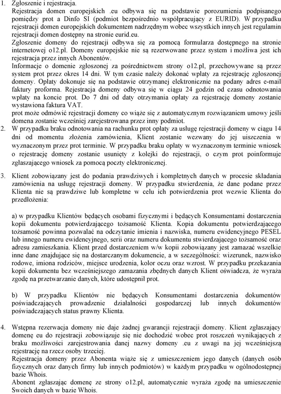 pl. Domeny europejskie nie są rezerwowane przez system i możliwa jest ich rejestracja przez innych Abonentów. Informacje o domenie zgłoszonej za pośrednictwem strony o12.