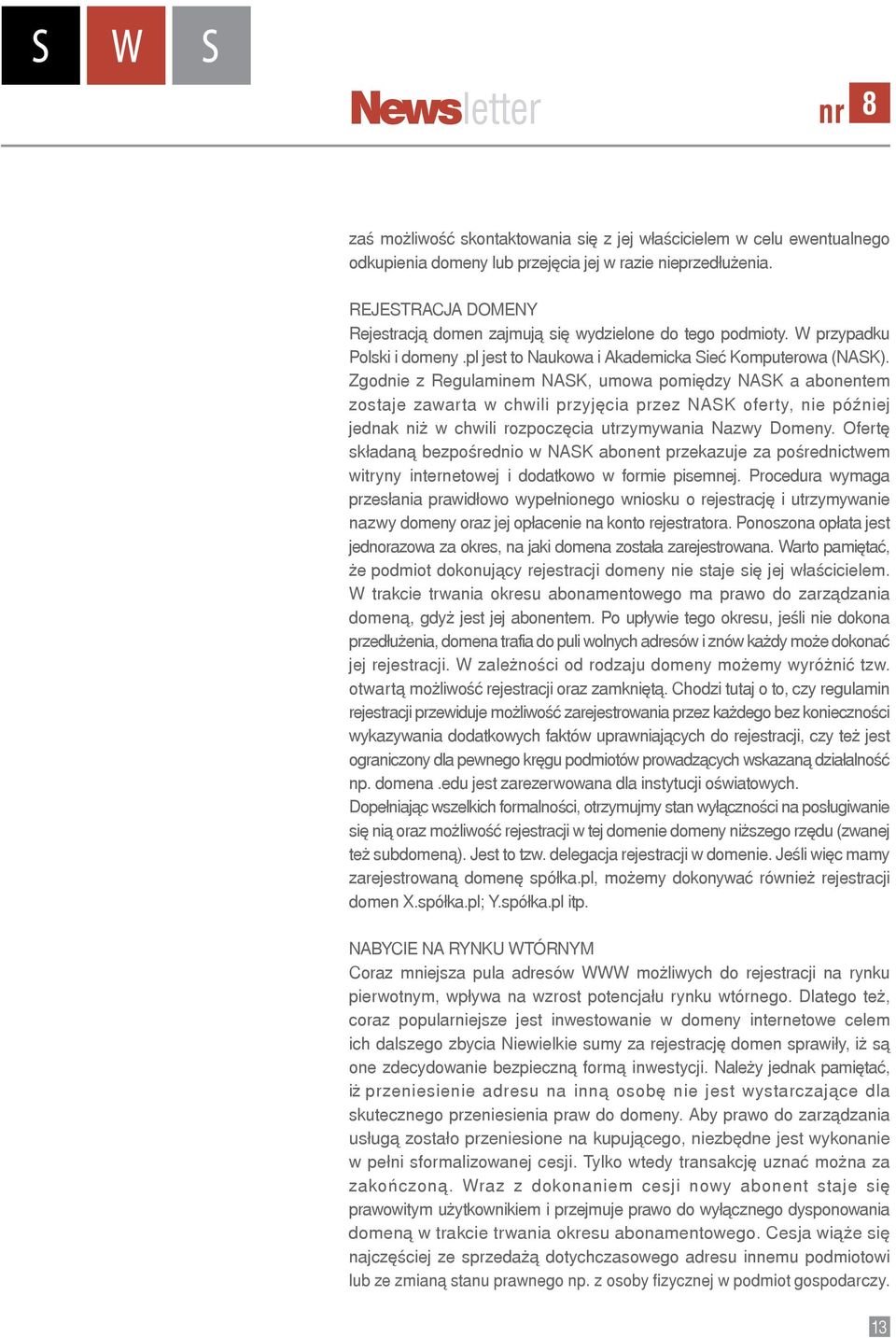 Zgodnie z Regulaminem NASK, umowa pomiędzy NASK a abonentem zostaje zawarta w chwili przyjęcia przez NASK oferty, nie później jednak niż w chwili rozpoczęcia utrzymywania Nazwy Domeny.