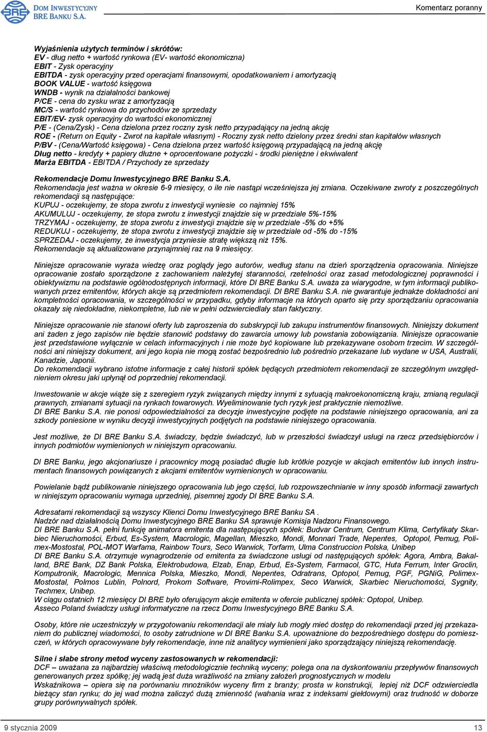 wartości ekonomicznej P/E - (Cena/Zysk) - Cena dzielona przez roczny zysk netto przypadający na jedną akcję ROE - (Return on Equity - Zwrot na kapitale własnym) - Roczny zysk netto dzielony przez