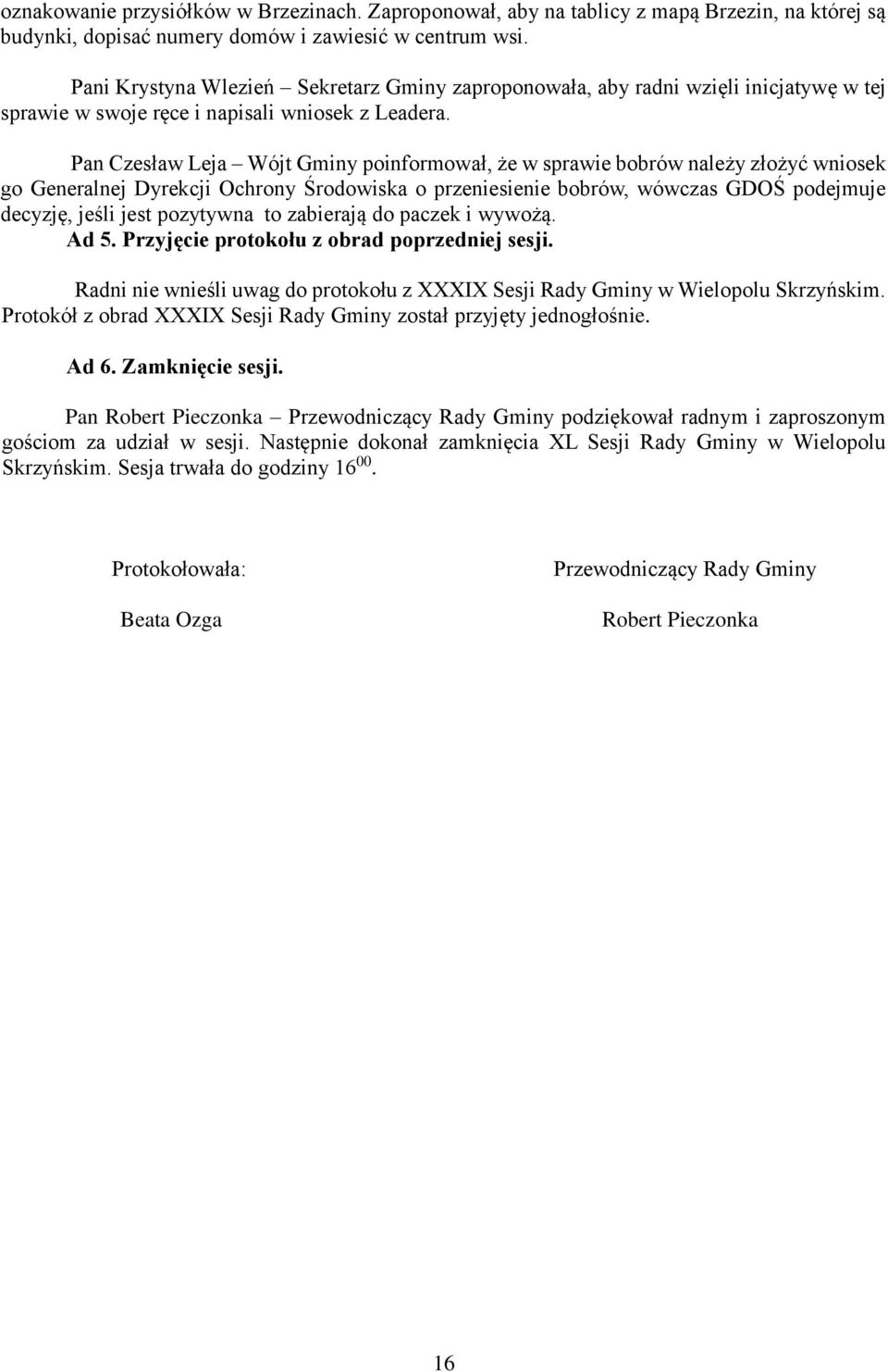 Pan Czesław Leja Wójt Gminy poinformował, że w sprawie bobrów należy złożyć wniosek go Generalnej Dyrekcji Ochrony Środowiska o przeniesienie bobrów, wówczas GDOŚ podejmuje decyzję, jeśli jest