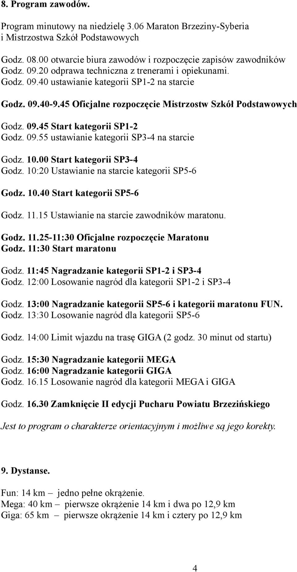 09.55 ustawianie kategorii SP3-4 na starcie Godz. 10.00 Start kategorii SP3-4 Godz. 10:20 Ustawianie na starcie kategorii SP5-6 Godz. 10.40 Start kategorii SP5-6 Godz. 11.