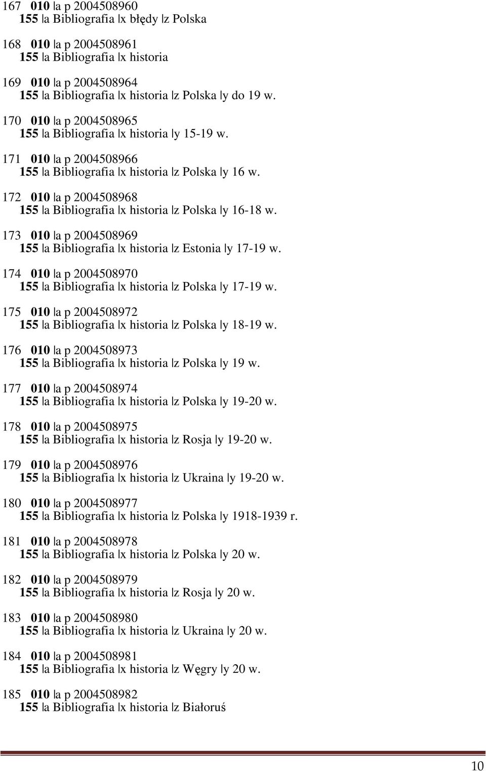 172 010 a p 2004508968 155 a Bibliografia x historia z Polska y 16-18 w. 173 010 a p 2004508969 155 a Bibliografia x historia z Estonia y 17-19 w.