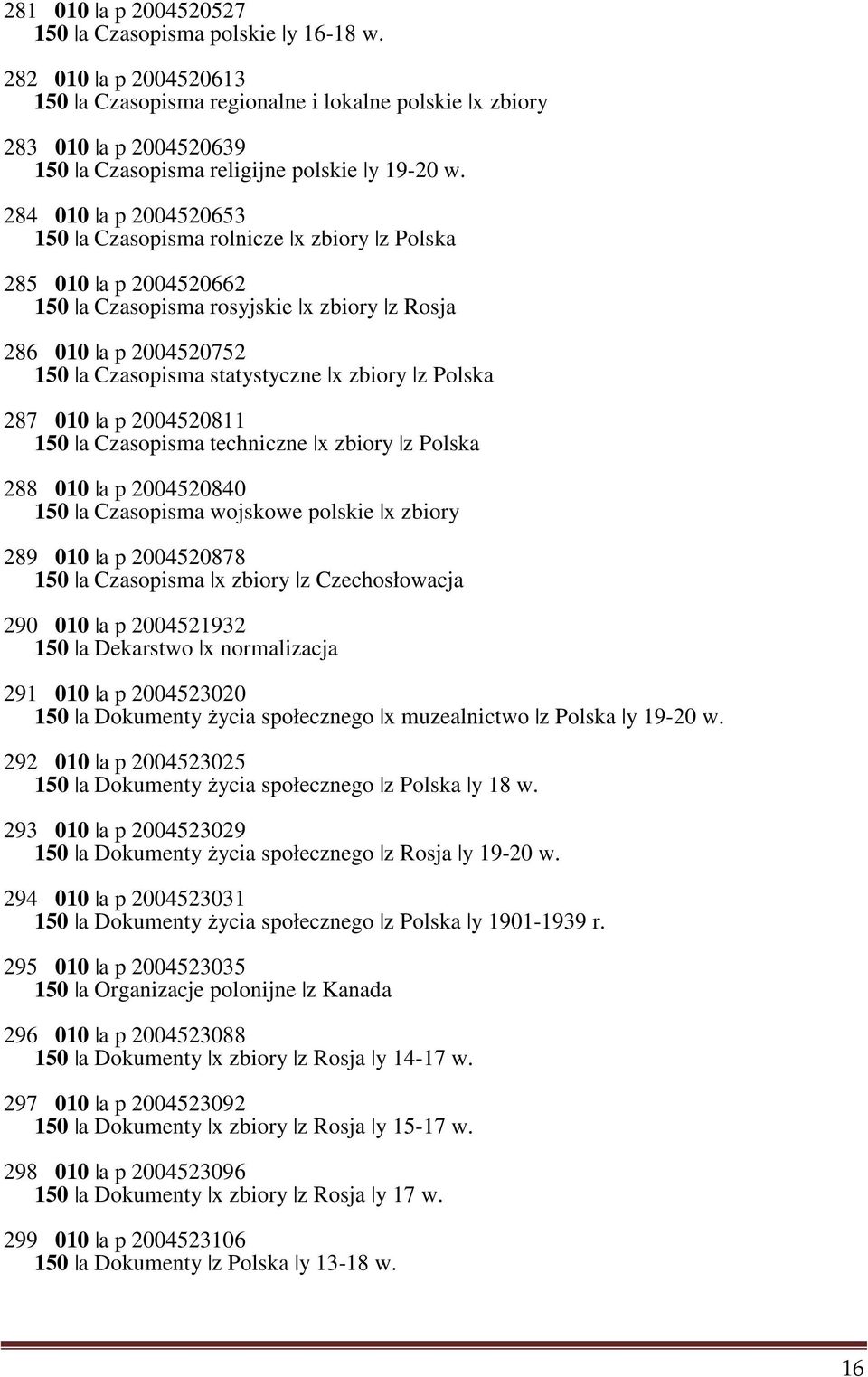 284 010 a p 2004520653 150 a Czasopisma rolnicze x zbiory z Polska 285 010 a p 2004520662 150 a Czasopisma rosyjskie x zbiory z Rosja 286 010 a p 2004520752 150 a Czasopisma statystyczne x zbiory z