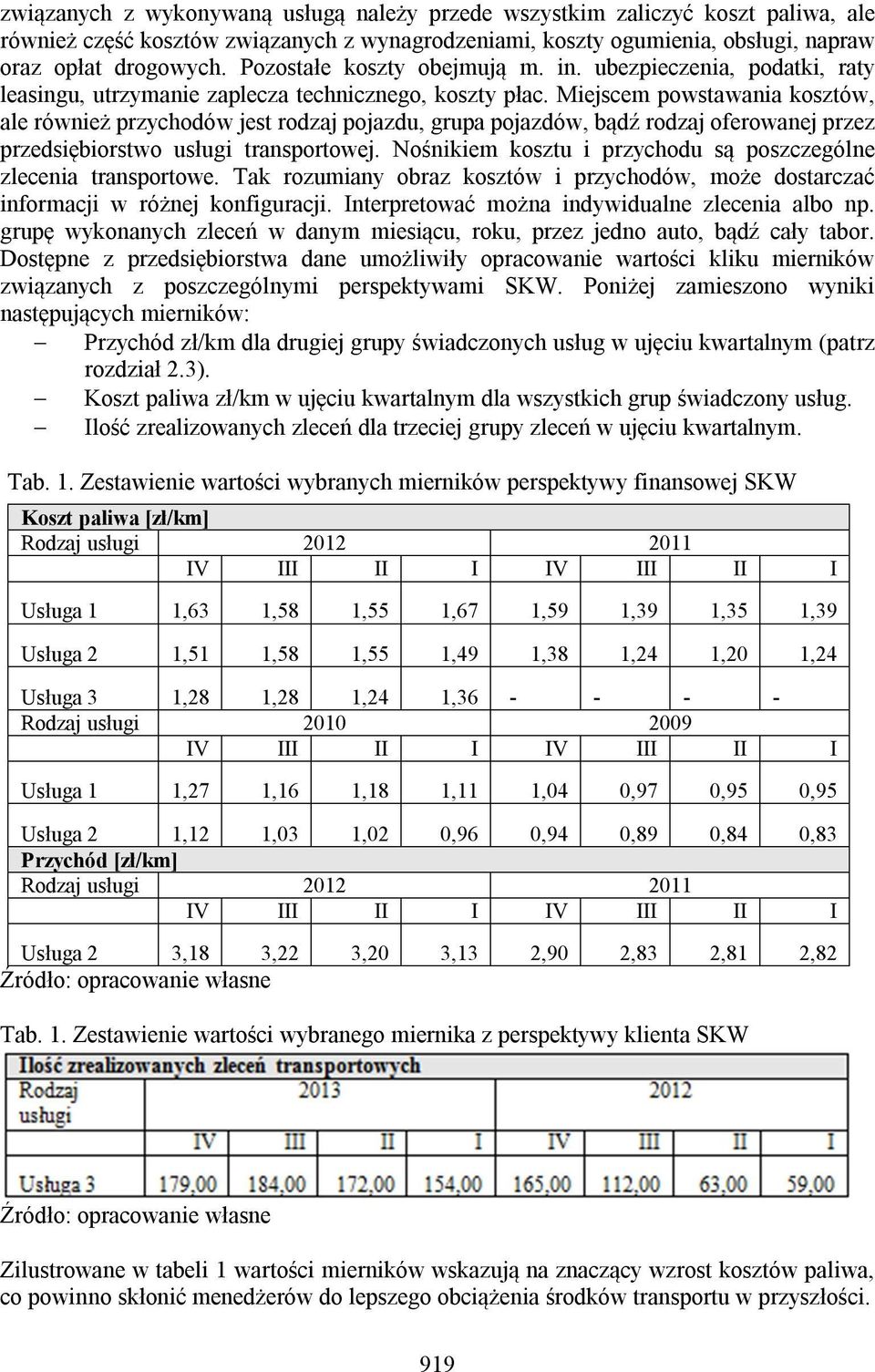 Miejscem powstawania kosztów, ale również przychodów jest rodzaj pojazdu, grupa pojazdów, bądź rodzaj oferowanej przez przedsiębiorstwo usługi transportowej.