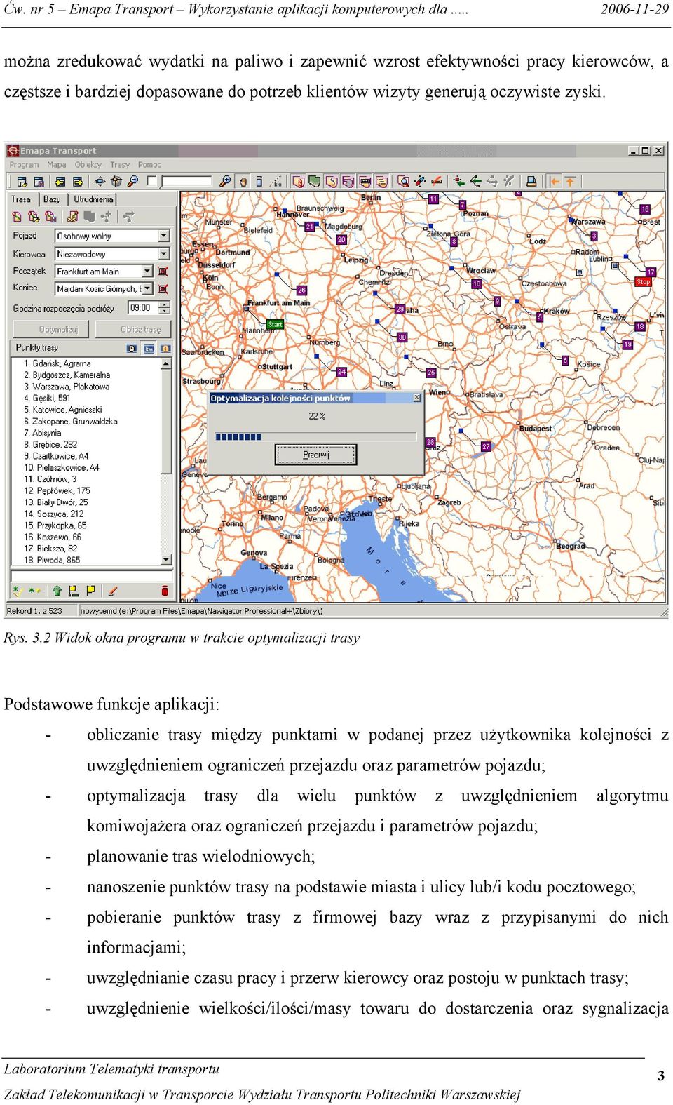 parametrów pojazdu; - optymalizacja trasy dla wielu punktów z uwzględnieniem algorytmu komiwojażera oraz ograniczeń przejazdu i parametrów pojazdu; - planowanie tras wielodniowych; - nanoszenie