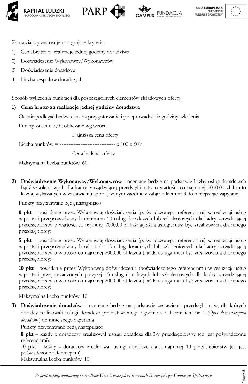 Punkty za cenę będą bliczane wg wzru: Najniższa cena ferty Liczba punktów = -------------------------------- x 100 x 60% Cena badanej ferty Maksymalna liczba punktów: 60 2) Dświadczenie