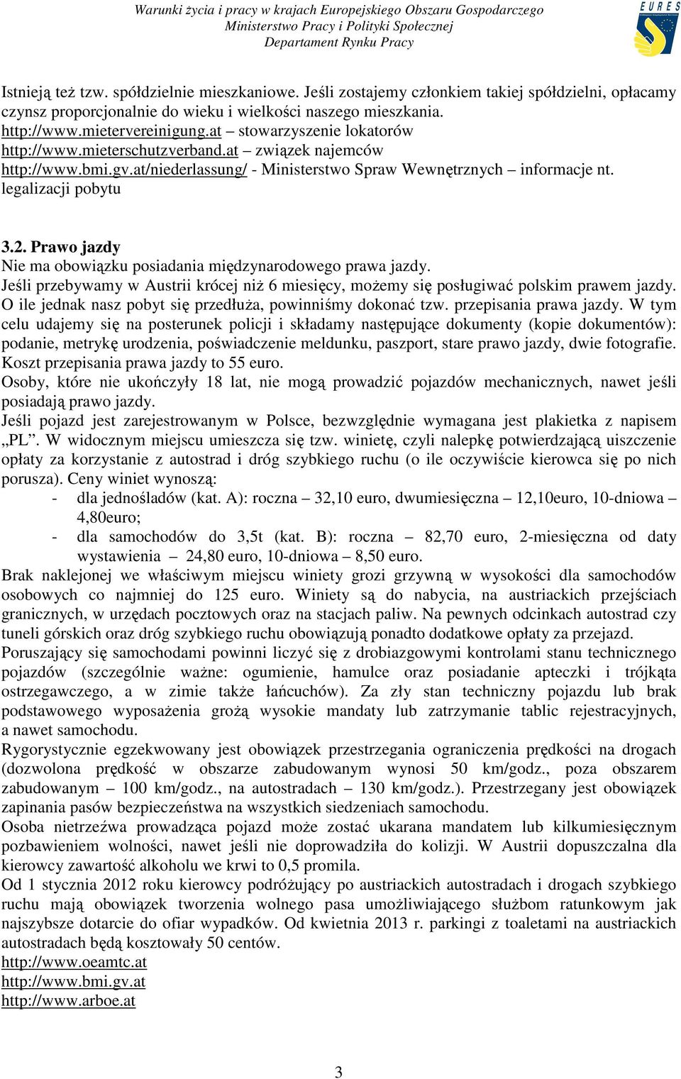 Prawo jazdy Nie ma obowiązku posiadania międzynarodowego prawa jazdy. Jeśli przebywamy w Austrii krócej niŝ 6 miesięcy, moŝemy się posługiwać polskim prawem jazdy.