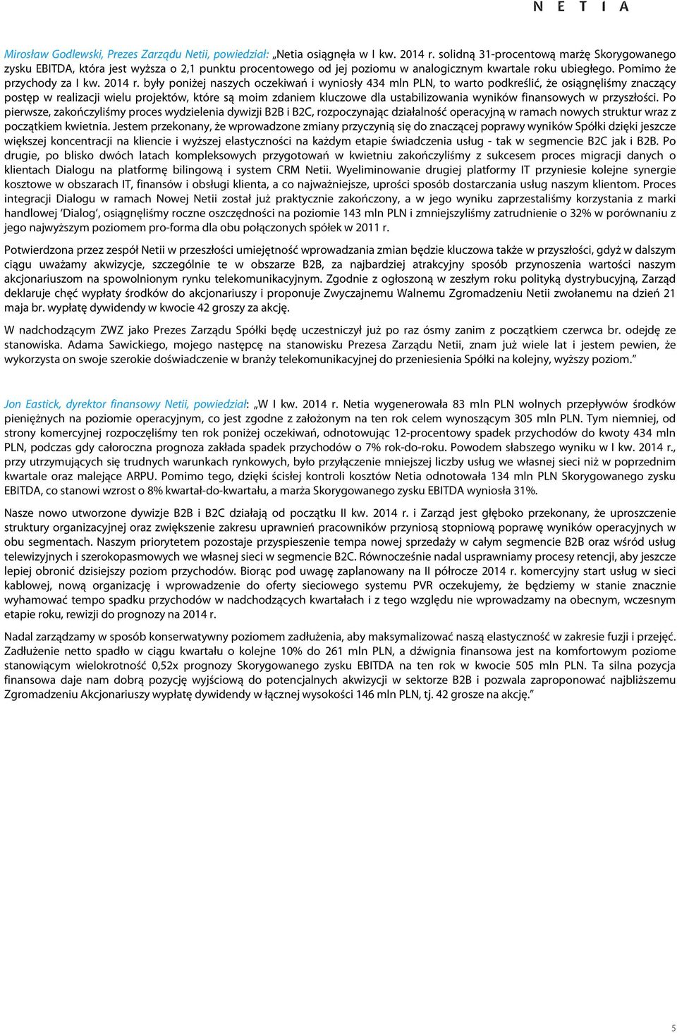 były poniżej naszych oczekiwań i wyniosły 434 mln PLN, to warto podkreślić, że osiągnęliśmy znaczący postęp w realizacji wielu projektów, które są moim zdaniem kluczowe dla ustabilizowania wyników