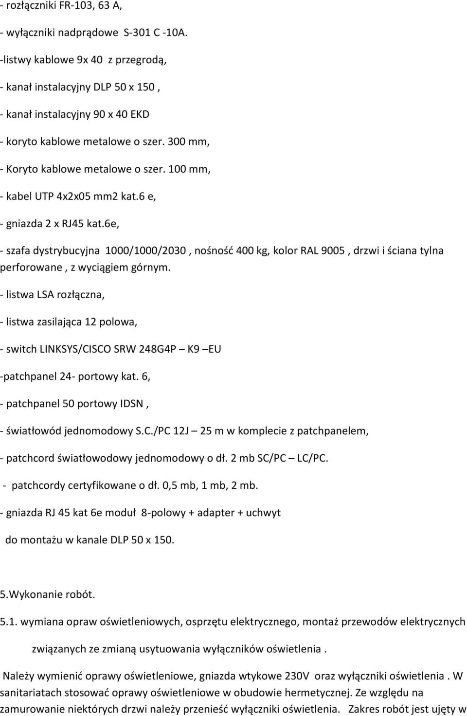 100 mm, - kabel UTP 4x2x05 mm2 kat.6 e, - gniazda 2 x RJ45 kat.6e, - szafa dystrybucyjna 1000/1000/2030, nośność 400 kg, kolor RAL 9005, drzwi i ściana tylna perforowane, z wyciągiem górnym.