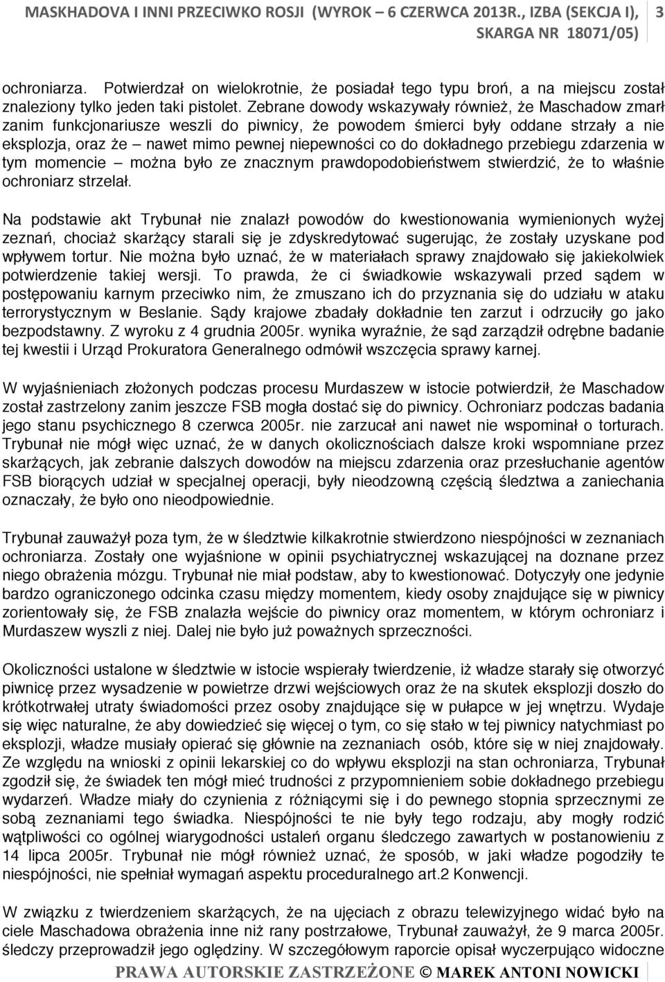 Zebrane dowody wskazywały również, że Maschadow zmarł zanim funkcjonariusze weszli do piwnicy, że powodem śmierci były oddane strzały a nie eksplozja, oraz że nawet mimo pewnej niepewności co do