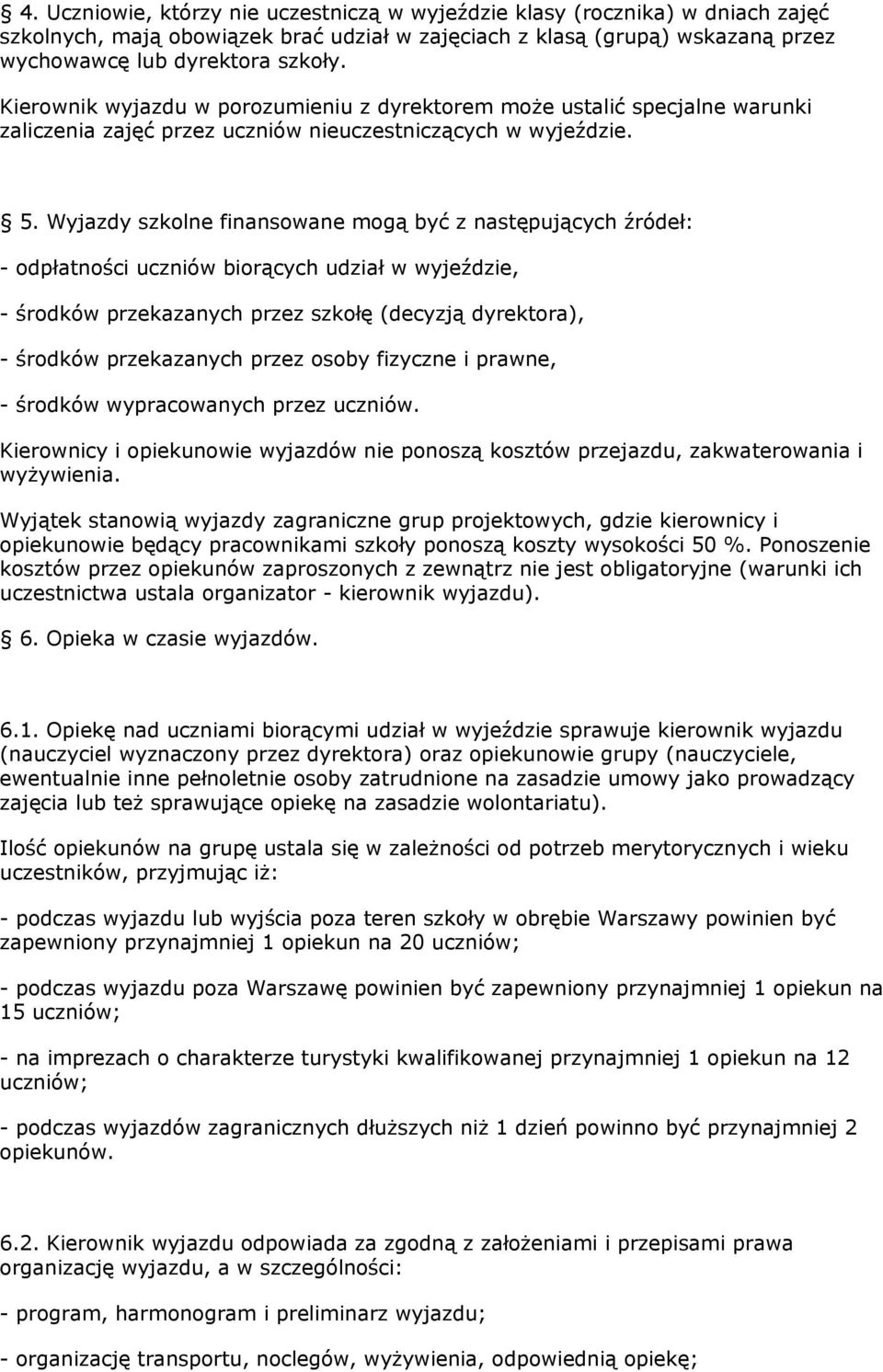 Wyjazdy szkolne finansowane mogą być z następujących źródeł: - odpłatności uczniów biorących udział w wyjeździe, - środków przekazanych przez szkołę (decyzją dyrektora), - środków przekazanych przez