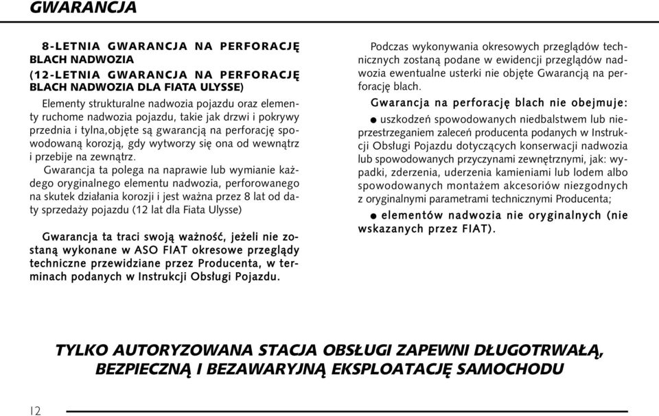 Gwarancja ta polega na naprawie lub wymianie ka dego oryginalnego elementu nadwozia, perforowanego na skutek dzia ania korozji i jest wa na przez 8 lat od daty sprzeda y pojazdu (12 lat dla Fiata