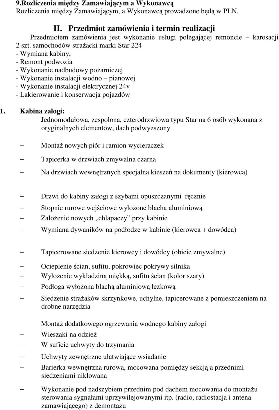 samochodów strażacki marki Star 224 - Wymiana kabiny, - Remont podwozia - Wykonanie nadbudowy pożarniczej - Wykonanie instalacji wodno pianowej - Wykonanie instalacji elektrycznej 24v - Lakierowanie