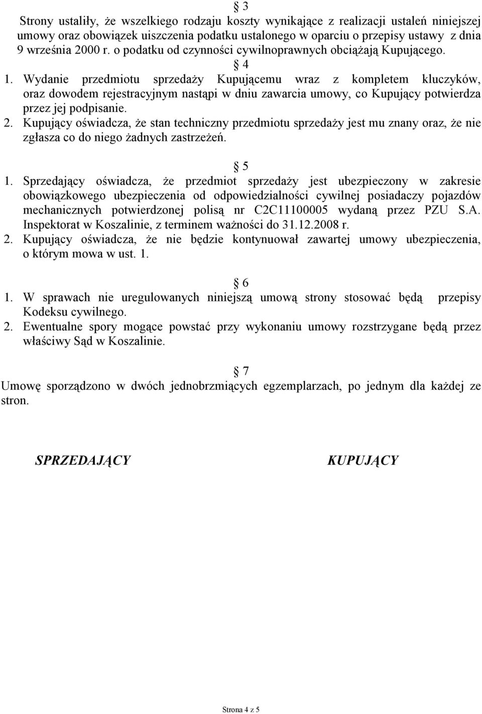 Wydanie przedmiotu sprzedaży Kupującemu wraz z kompletem kluczyków, oraz dowodem rejestracyjnym nastąpi w dniu zawarcia umowy, co Kupujący potwierdza przez jej podpisanie. 2.