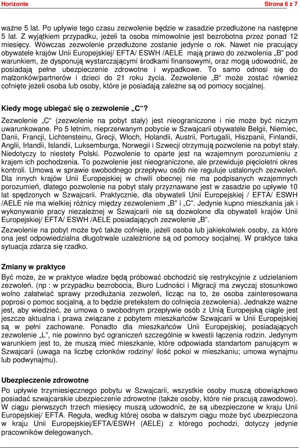 Nawet nie pracujący obywatele krajów Unii Europejskiej/ EFTA/ ESWH /AELE mają prawo do zezwolenia B pod warunkiem, że dysponują wystarczającymi środkami finansowymi, oraz mogą udowodnić, że posiadają