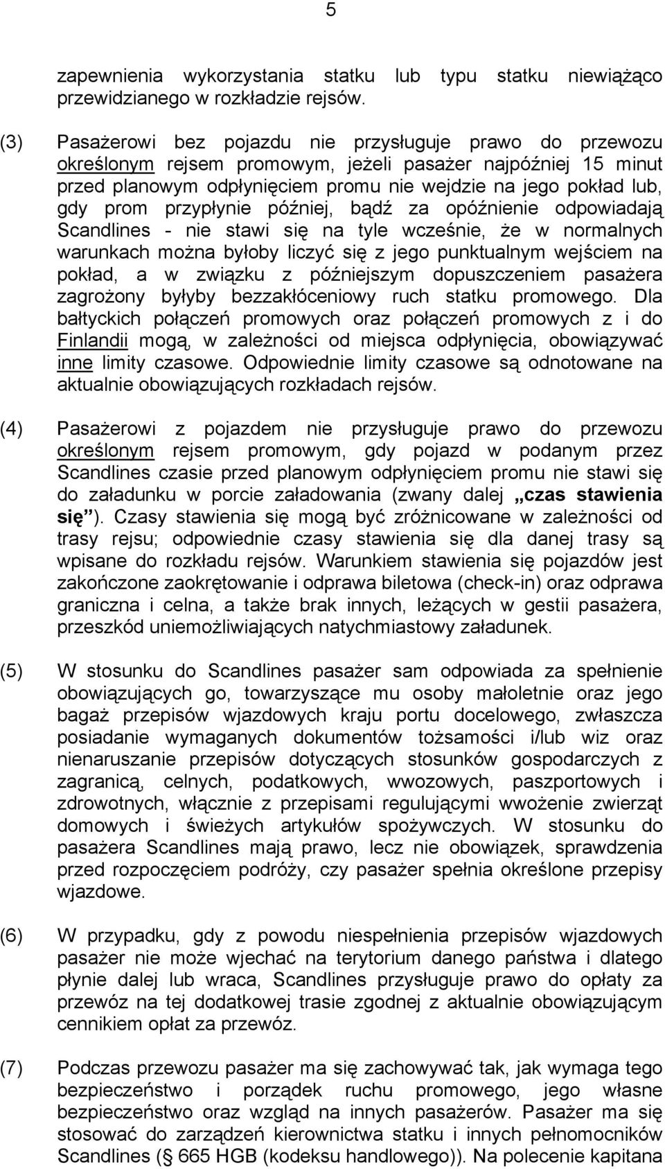 przypłynie później, bądź za opóźnienie odpowiadają Scandlines - nie stawi się na tyle wcześnie, że w normalnych warunkach można byłoby liczyć się z jego punktualnym wejściem na pokład, a w związku z