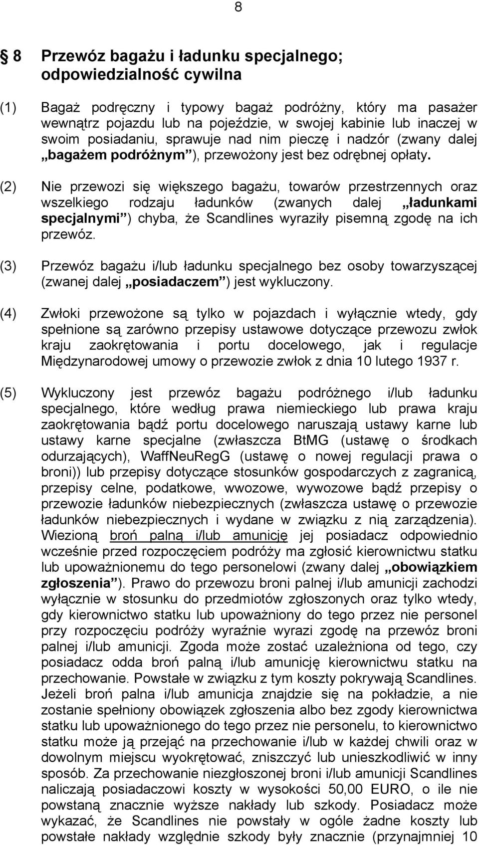 (2) Nie przewozi się większego bagażu, towarów przestrzennych oraz wszelkiego rodzaju ładunków (zwanych dalej ładunkami specjalnymi ) chyba, że Scandlines wyraziły pisemną zgodę na ich przewóz.
