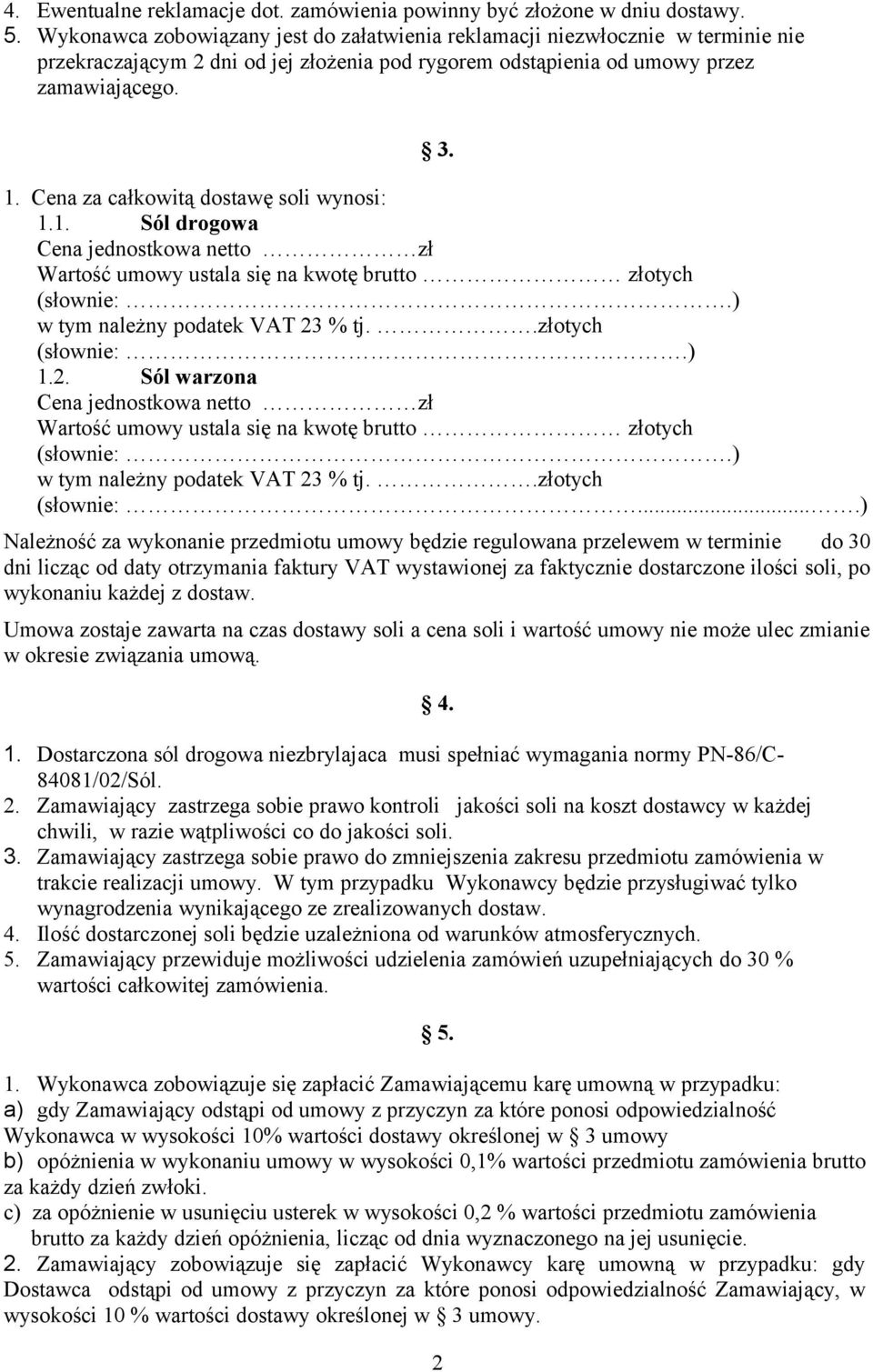 Cena za całkowitą dostawę soli wynosi: 1.1. Sól drogowa Cena jednostkowa netto zł Wartość umowy ustala się na kwotę brutto złotych (słownie:.) w tym należny podatek VAT 23 % tj..złotych (słownie:.) 1.