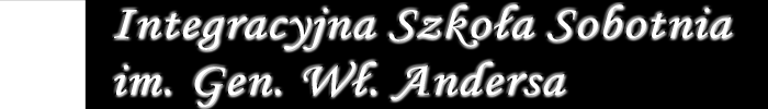Drodzy Rodzice!! Witamy bardzo serdecznie w Integracyjnej Szkole Sobotniej im. Gen. Władysława Andersa. Dziękujemy za zaufanie i wybranie naszej szkoły.